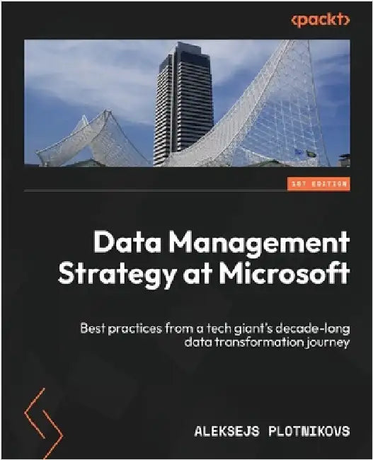 Data Management Strategy at Microsoft: Best practices from a tech giant's decade-long data transformation journey by Plotnikovs, Aleksejs