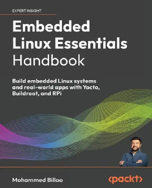 Embedded Linux Essentials Handbook: Build embedded Linux systems and real-world apps with Yocto, Buildroot, and RPi by Mohammed Billoo