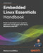Embedded Linux Essentials Handbook: Build embedded Linux systems and real-world apps with Yocto, Buildroot, and RPi by Mohammed Billoo