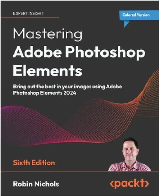 Mastering Adobe Photoshop Elements - Sixth Edition: Bring out the best in your images using Adobe Photoshop Elements 2024 by Nichols, Robin