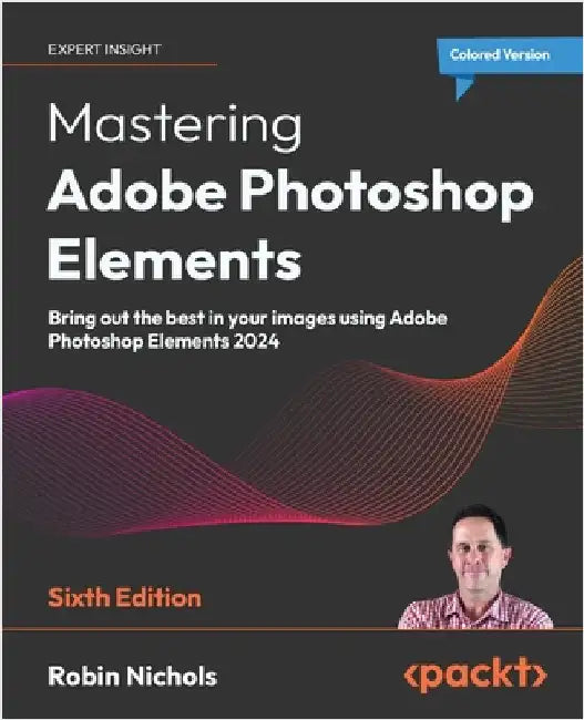 Mastering Adobe Photoshop Elements - Sixth Edition: Bring out the best in your images using Adobe Photoshop Elements 2024 by Nichols, Robin