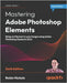 Mastering Adobe Photoshop Elements - Sixth Edition: Bring out the best in your images using Adobe Photoshop Elements 2024 by Nichols, Robin