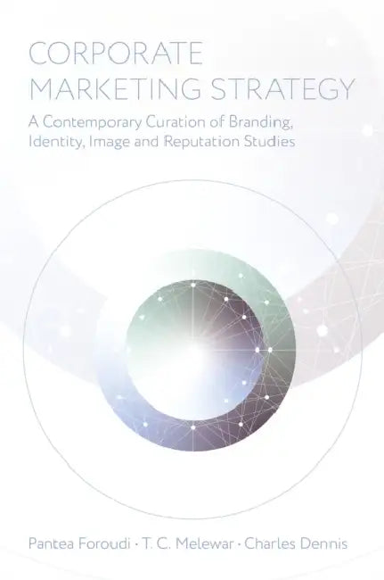 Corporate Marketing Strategy: A Contemporary Curation of Branding, Identity, Image and Reputation Studies by Pantea Foroudi, T. C. Melewar, Charles Dennis