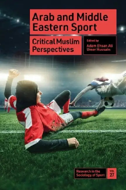 Arab and Middle Eastern Sport: Critical Muslim Perspectives by Adam Ehsan Ali