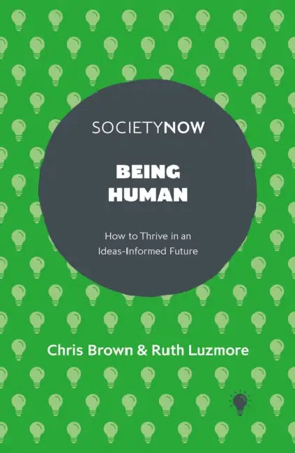Being Human: How to Thrive in an Ideas-Informed Future by Chris Brown, Ruth Luzmore