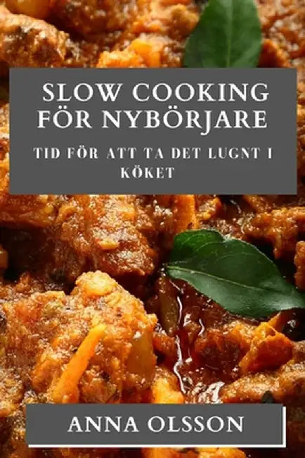Slow Cooking För Nybörjare: Tid för att ta det lugnt i köket by Anna Olsson