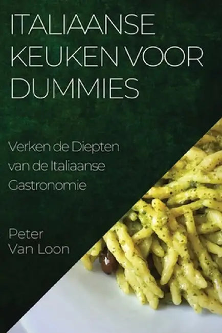 Italiaanse Keuken voor Dummies: Verken de Diepten van de Italiaanse Gastronomie by Peter Van Loon
