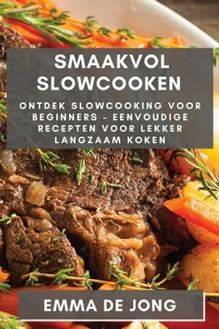 Smaakvol Slowcooken: Ontdek Slowcooking voor Beginners - Eenvoudige Recepten voor Lekker Langzaam Koken by Emma Emma de Jong