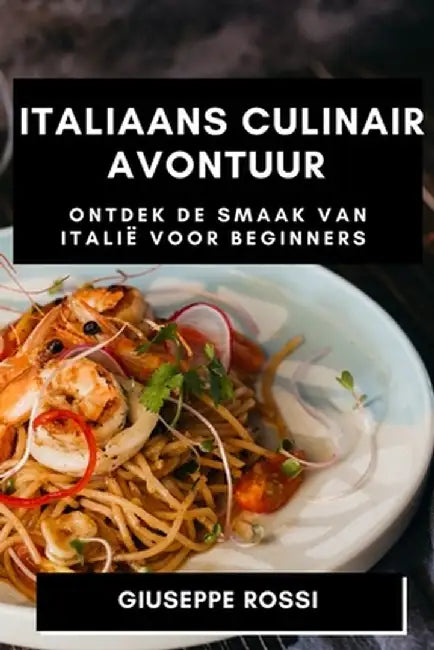 Italiaans Culinair Avontuur: Ontdek de Smaak van Italië voor Beginners by Giuseppe Rossi