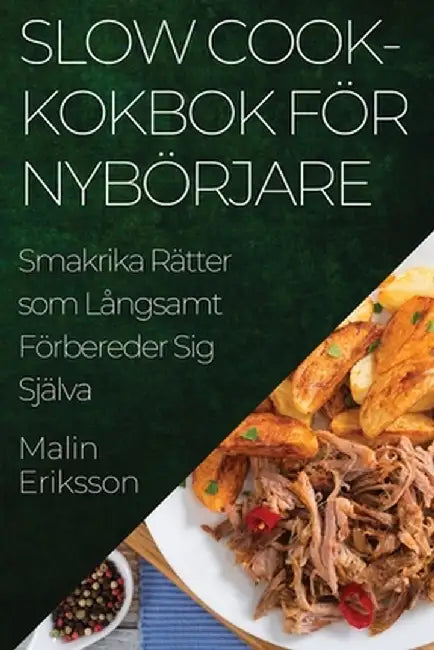 Slow Cook-kokbok för Nybörjare: Smakrika Rätter som Långsamt Förbereder Sig Själva by Malin Eriksson