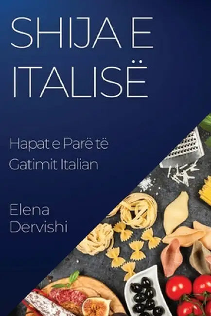 Shija e Italisë: Hapat e Parë të Gatimit Italian by Elena Dervishi