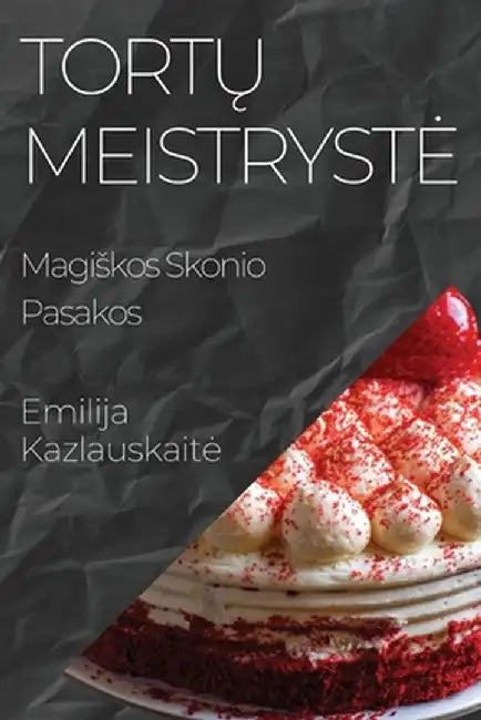 Tortų Meistryste: Magiskos Skonio Pasakos by Emilija Kazlauskaite