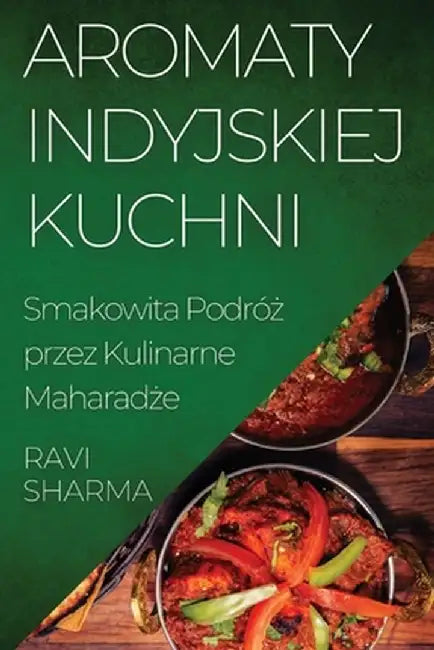 Aromaty Indyjskiej Kuchni: Smakowita Podróż przez Kulinarne Maharadże by Ravi Sharma
