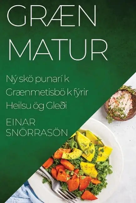 Græn Matur: Nýsköpunarík Grænmetisbók fyrir Heilsu og Gleði by Einar Snorrason