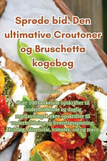 Sprøde bid. Den ultimative Croutoner og Bruschetta kogebog by Helle Persson