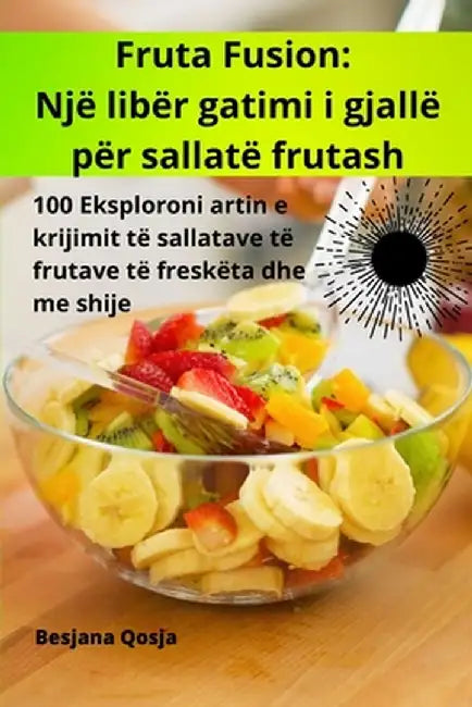 Fruta Fusion: Një libër gatimi i gjallë për sallatë frutash by Besjana Qosja
