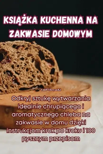 KsiĄŻka Kuchenna Na Zakwasie Domowym by Emil Glowacki