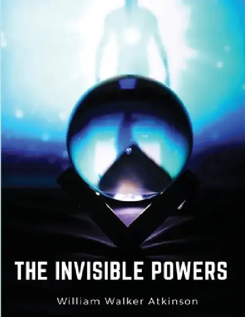 The Invisible Powers: Genuine Mediumship by William Walker Atkinson