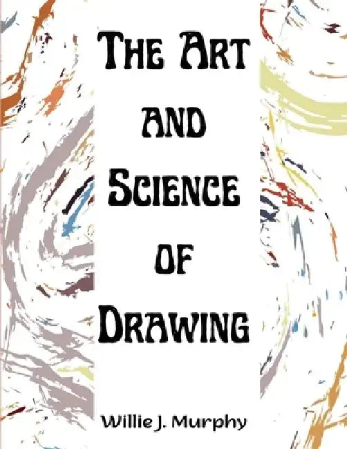 The Art and Science of Drawing: Step-by-Step Beginner Drawing Guides by Willie J Murphy