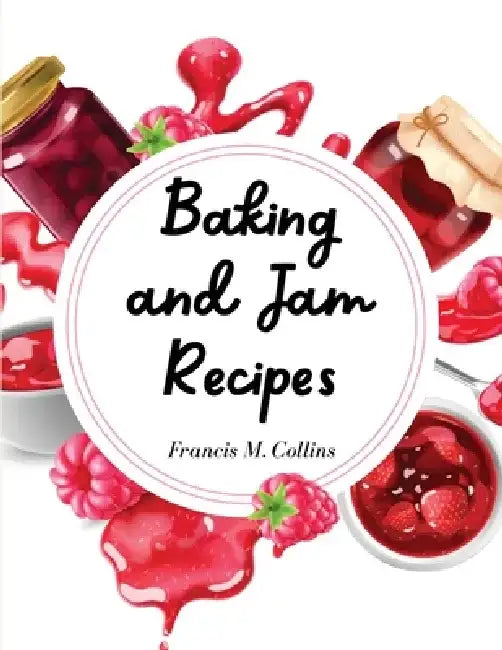 Baking and Jam Recipes: Baking Cakes, Breads, Cookies, Pies, Jam and Much More by Francis M Collins