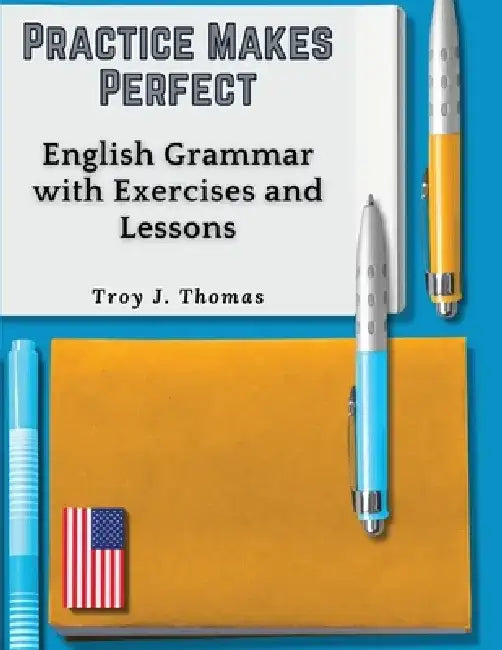 Practice Makes Perfect: English Grammar with Exercises and Lessons by Troy J Thomas