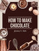 How to Make Chocolate: Delicious and Easy Recipes by Jessica V Kim