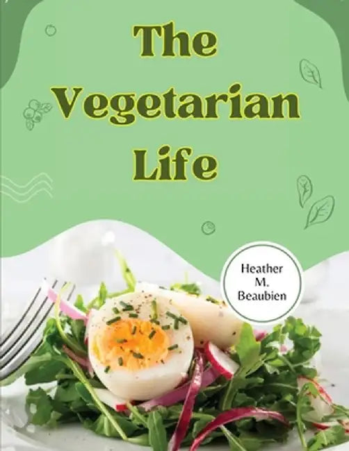 The Vegetarian Life: 200 Recipes for Eating Well Without Meat by Heather M Beaubien