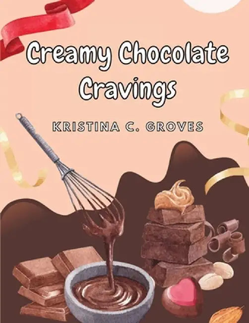 Creamy Chocolate Cravings: A Chocolate Cookbook by Kristina C Groves