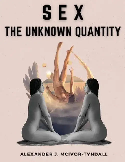 Sex-The Unknown Quantity: The Spiritual Function of Sex by Alexander J McIvor-Tyndall