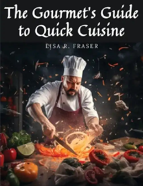 The Gourmet's Guide to Quick Cuisine: Unconventional Culinary Creations by Lisa R Fraser