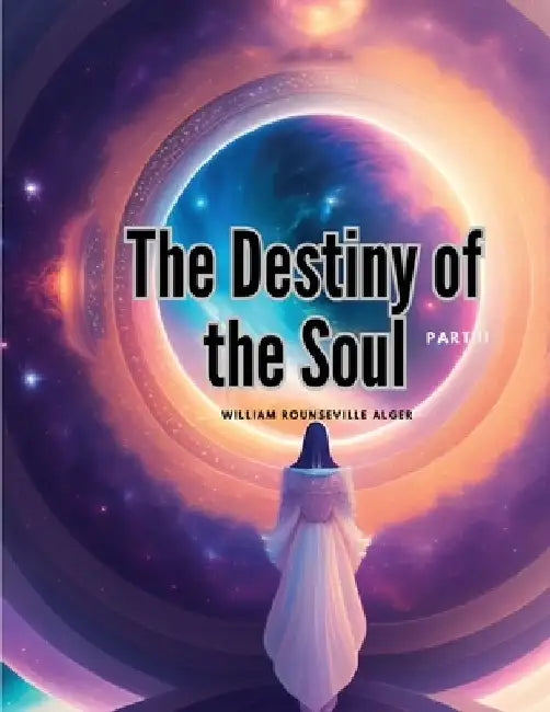 The Destiny of the Soul, Part II by William Rounseville Alger