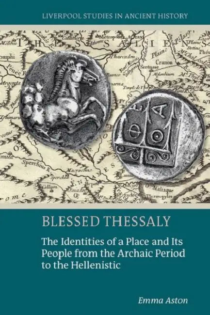 Blessed Thessaly: The Identities of a Place and Its People from the Archaic Period to the Hellenistic by Emma Aston