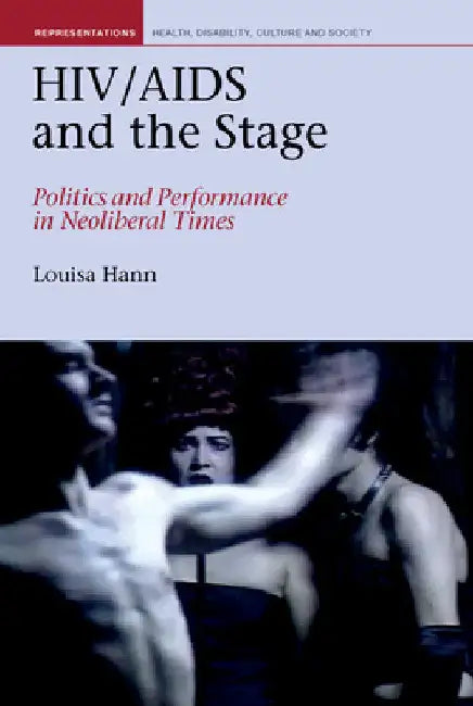 HIV/AIDS and the Stage: Politics and Performance in Neoliberal Times by Louisa Hann
