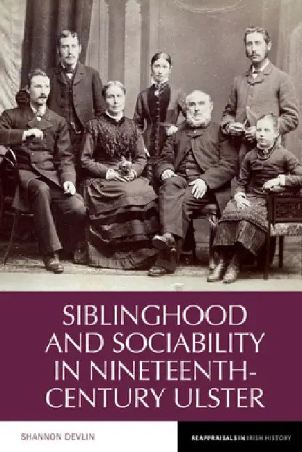 Siblinghood and Sociability in Nineteenth-Century Ulster by Shannon Devlin
