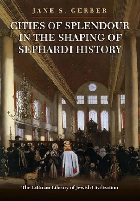 Cities of Splendour in the Shaping of Sephardi History by Jane S. (Professor Emerita of History and director of the Institute for Sephardic Studies, Graduate Center of the City University of New York) Gerber