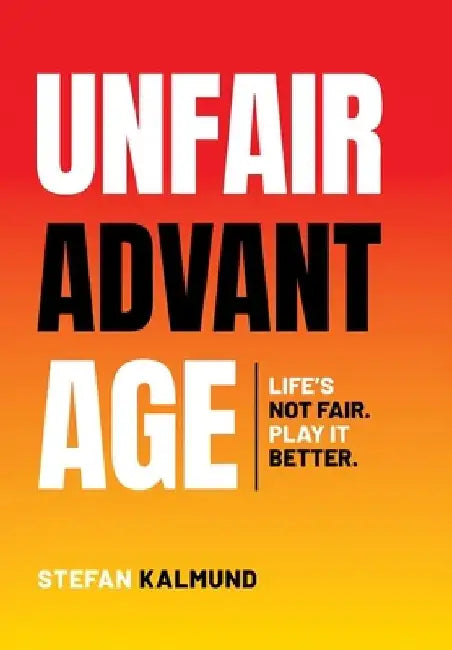 Unfair Advantage: Life's Not Fair. Play It Better by Stefan Kalmund
