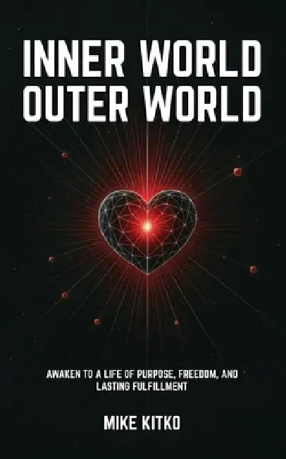 Inner World, Outer World: Awaken to a Life of Purpose, Freedom, and Lasting Fulfillment by Mike Kitko