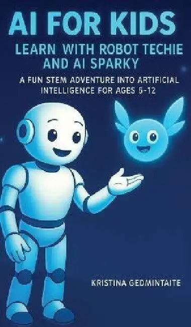 AI for Kids: Learn with Robot Techie and AI Sparky: A Fun STEM Adventure into Artificial Intelligence for Ages 5-12 by Kristina Gedmintaite
