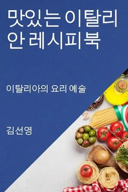 맛있는 이탈리안 레시피북: 이탈리아의 요리 by 김 선영