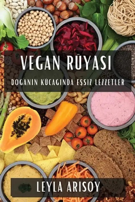 Vegan Rüyası: Doğanın Kucağında Eşsiz Lezzetler by Leyla Arısoy