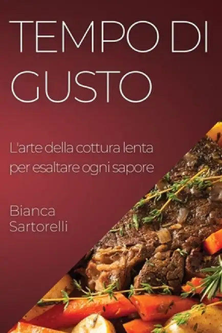 Tempo di Gusto: L'arte della cottura lenta per esaltare ogni sapore by Bianca Sartorelli