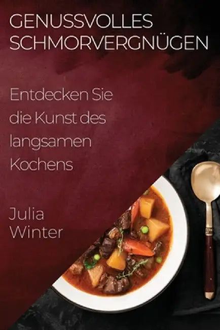 Genussvolles Schmorvergnügen: Entdecken Sie die Kunst des langsamen Kochens by Julia Winter