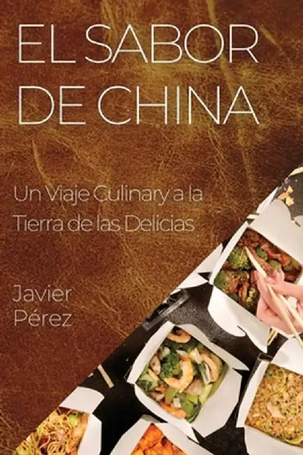 El Sabor de China: Un Viaje Culinary a la Tierra de las Delicias by Javier Pérez