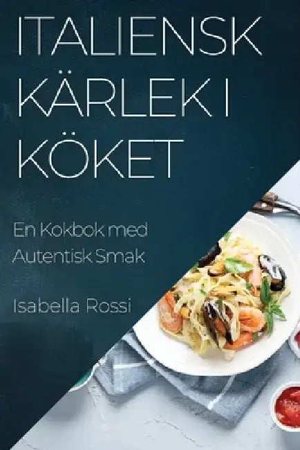 Italiensk Kärlek i Köket: En Kokbok med Autentisk Smak by Isabella Rossi