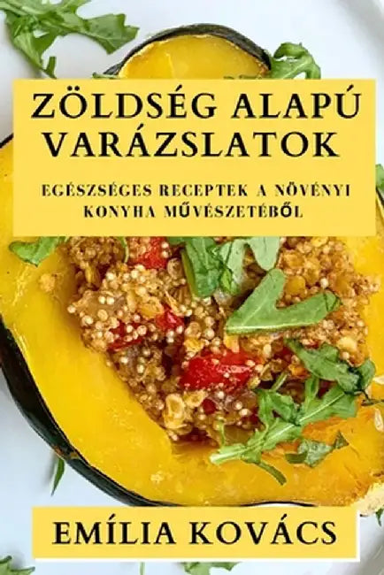 Zöldség Alapú Varázslatok: Egészséges Receptek a Növényi Konyha Művészetéből by Emília Kovács
