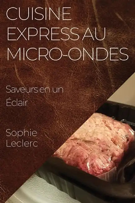 Cuisine Express au Micro-Ondes: Saveurs en un Éclair by Sophie Leclerc