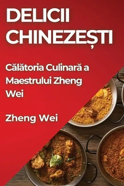 Delicii Chinezești: Călătoria Culinară a Maestrului Zheng Wei by Zheng Wei