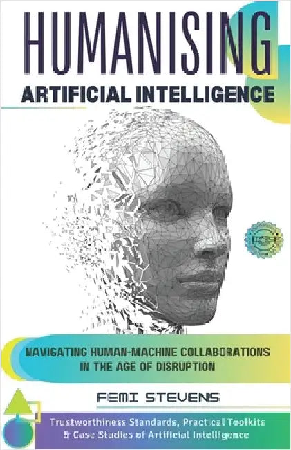 Humanising Artificial Intelligence: Navigating Human-Machine Collaborations in the Age of Disruption by Stevens, Femi