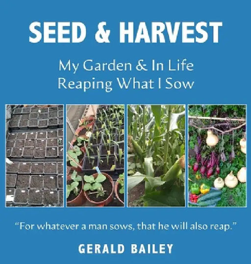 Seed & Harvest: My Garden & in Life: Reaping What I Sow by Gerald Bailey