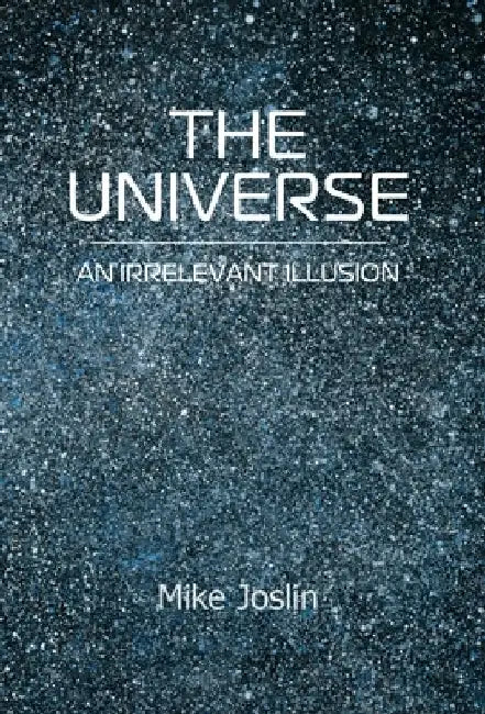 The Universe: An Irrelevant Illusion by Mike Joslin